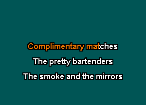 Complimentary matches

The pretty bartenders

The smoke and the mirrors