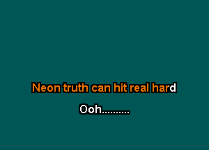 Neon truth can hit real hard
Ooh ..........