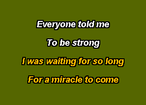 Everyone told me

To be strong

I was waiting for so long

For a miracle to come