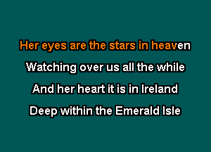 Her eyes are the stars in heaven
Watching over us all the while
And her heart it is in Ireland

Deep within the Emerald Isle