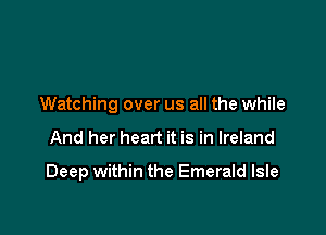 Watching over us all the while

And her heart it is in Ireland

Deep within the Emerald Isle