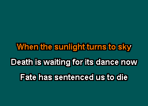 When the sunlight turns to sky

Death is waiting for its dance now

Fate has sentenced us to die