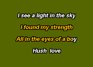 Isee a light in the sky

i found my strength

A m the eyes of a boy

Hush Jove