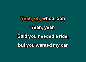 Yeah, oh, whoa, ooh

Yeah, yeah

Said you needed a ride,

but you wanted my car