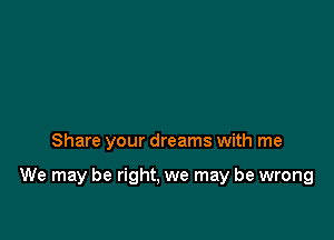 Share your dreams with me

We may be right, we may be wrong