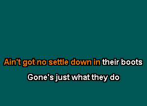 Ain't got no settle down in their boots

Gone'sjust what they do