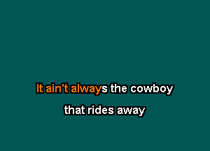 It ain't always the cowboy

that rides away