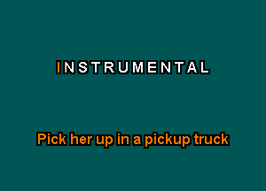 INSTRUMENTAL

Pick her up in a pickup truck