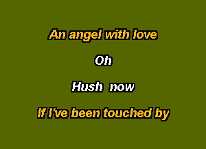An angel with love
on

Hush now

If I've been touched by