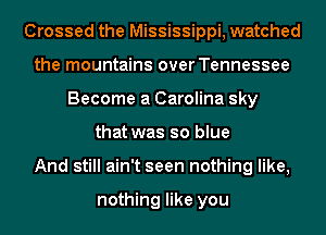 Crossed the Mississippi, watched
the mountains over Tennessee
Become a Carolina sky
that was so blue
And still ain't seen nothing like,

nothing like you