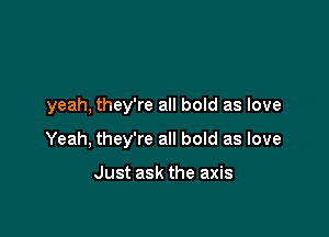 yeah. they're all bold as love

Yeah. they're all bold as love

Just ask the axis