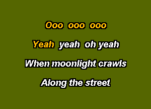 000 000 000

Yeah yeah oh yeah

When moonlight crawis

Along the street