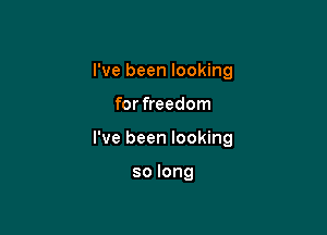 I've been looking

for freedom

I've been looking

solong