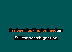 I've been looking for freedom

Still the search goes on