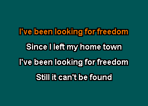 I've been looking for freedom

Since I lefi my home town

I've been looking for freedom

Still it can't be found