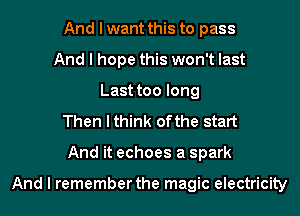 And I want this to pass
And I hope this won't last
Last too long
Then I think ofthe start
And it echoes a spark

And I remember the magic electricity