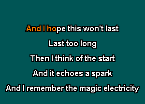 And I hope this won't last
Last too long
Then lthink ofthe start

And it echoes a spark

And I rememberthe magic electricity