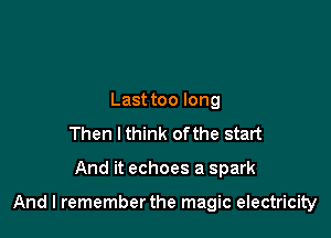 Last too long
Then lthink ofthe start

And it echoes a spark

And I rememberthe magic electricity