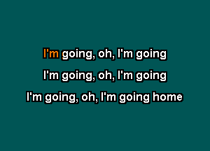 I'm going, oh, I'm going

I'm going, oh, I'm going

I'm going, oh, I'm going home