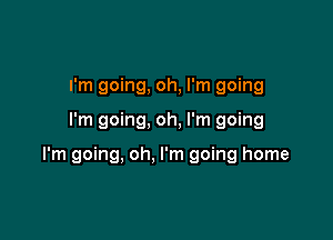 I'm going, oh, I'm going

I'm going, oh, I'm going

I'm going, oh, I'm going home