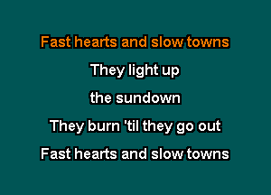 Fast hearts and slow towns
They light up

the sundown

They burn 'til they go out

Fast hearts and slow towns