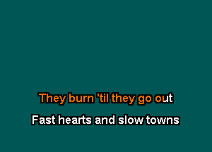 They burn 'til they go out

Fast hearts and slow towns