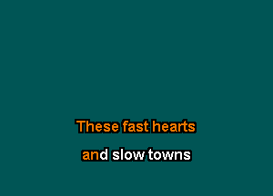 These fast hearts

and slow towns