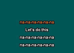 na-na-na-na-na-na

Let's do this

na-na-na-n a-n a-na

na-na-na-na-na-na