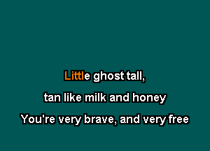 Little ghost tall,

tan like milk and honey

You're very brave, and very free