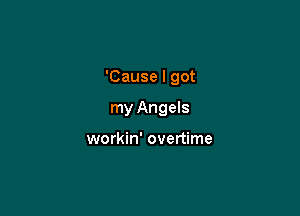 'Cause I got

my Angels

workin' overtime