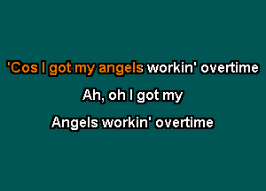 'Cos I got my angels workin' overtime

Ah, oh I got my

Angels workin' overtime