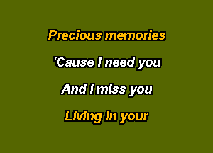 Precious memories

'Cause Ineed you

And I miss you

Living in your