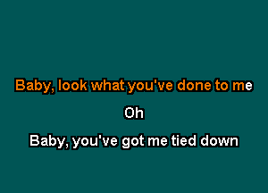 Baby, look what you've done to me
Oh

Baby, you've got me tied down