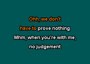 Ohh, we don't

have to prove nothing

Mhm, when you're with me,

nojudgement