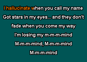 I hallucinate when you call my name
Got stars in my eyes... and they don't
fade when you come my way
I'm losing my m-m-m-mind
M-m-m-mind, M-m-m-mind

M-m-m-mind