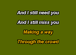 And 1 SM! need you

And I stm miss you

Making a way

Through the crowd