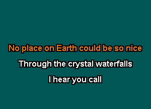 No place on Earth could be so nice

Through the crystal waterfalls

I hear you call