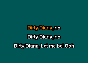Dirty Diana, no

Dirty Diana. no
Dirty Diana, Let me be! Ooh