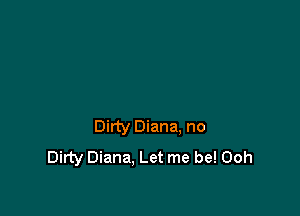 Dirty Diana. no
Dirty Diana, Let me be! Ooh