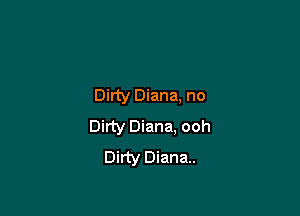 Dirty Diana, no

Dirty Diana. ooh
Dirty Diana.