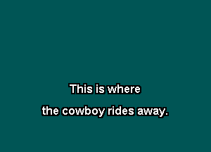 This is where

the cowboy rides away.