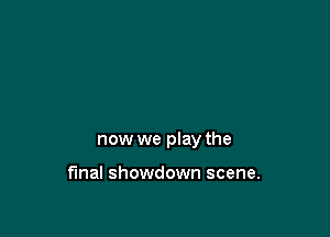 now we play the

final showdown scene.