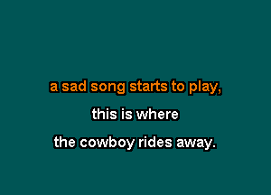 a sad song starts to play,

this is where

the cowboy rides away.