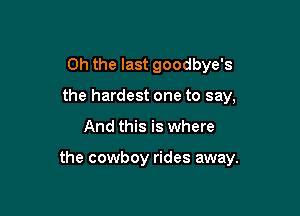 Oh the last goodbye's
the hardest one to say,

And this is where

the cowboy rides away.