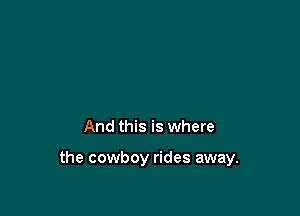 And this is where

the cowboy rides away.