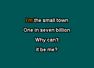 I'm the small town

One in seven billion

Why can't

it be me?