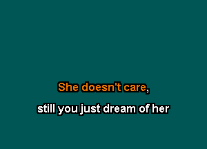 She doesn't care,

still you just dream of her