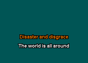 Disaster and disgrace

The world is all around