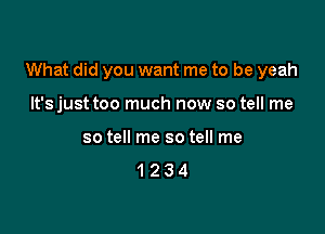 What did you want me to be yeah

It's just too much now so tell me
so tell me so tell me

1234