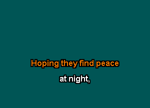 Hoping they find peace

at night,